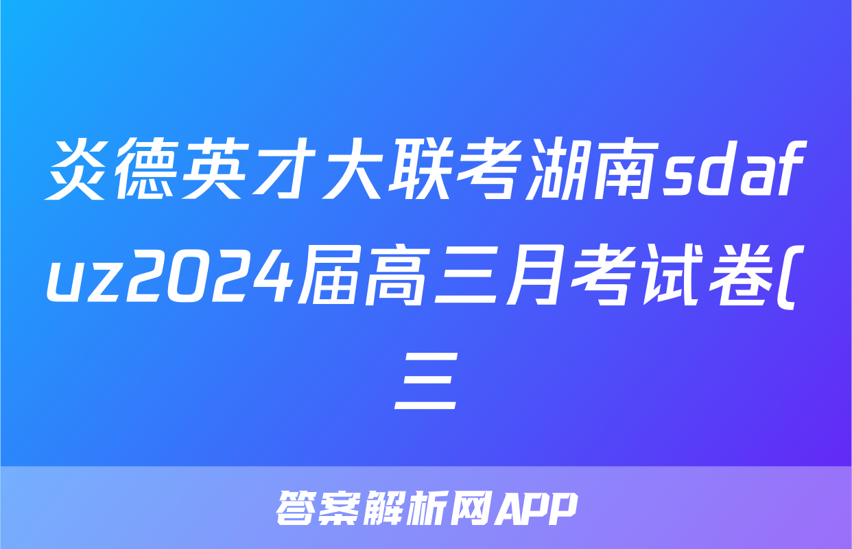 炎德英才大联考湖南sdafuz2024届高三月考试卷(三)英语/