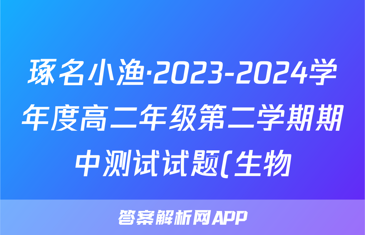 琢名小渔·2023-2024学年度高二年级第二学期期中测试试题(生物)