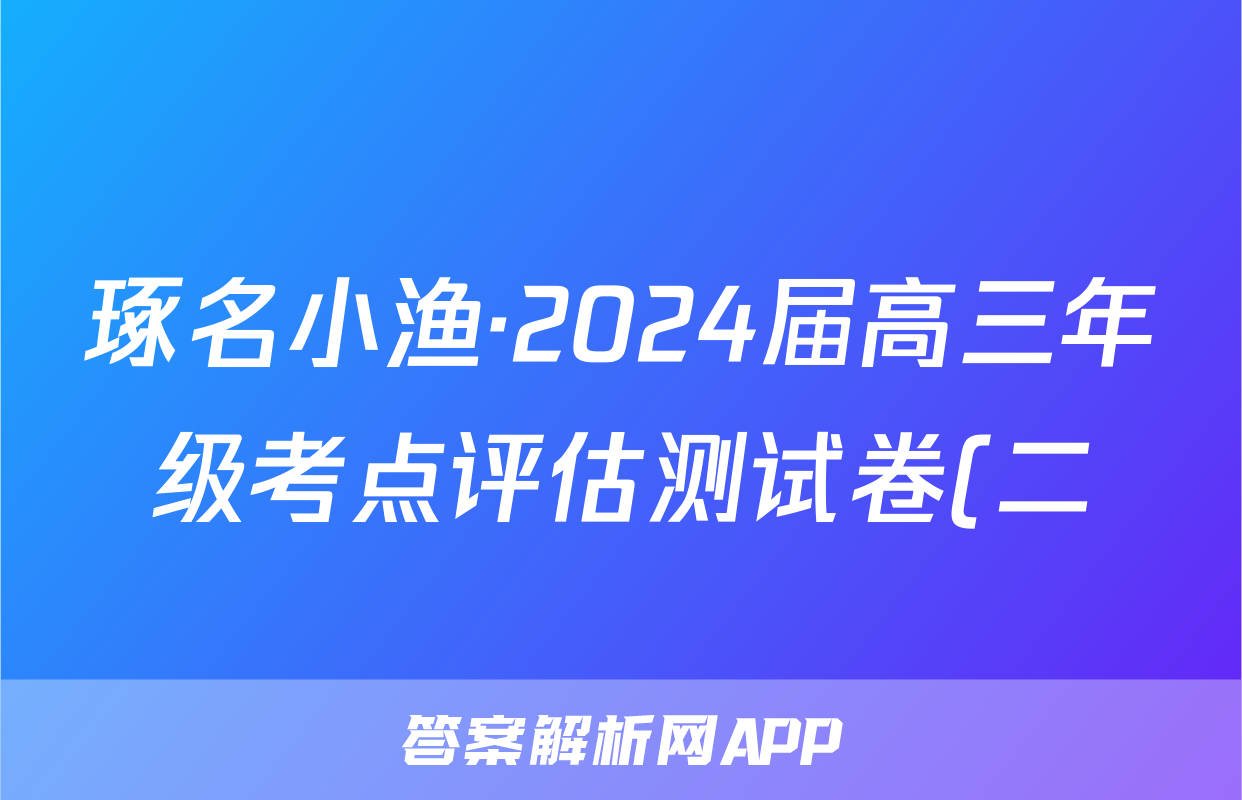 琢名小渔·2024届高三年级考点评估测试卷(二)2地理答案