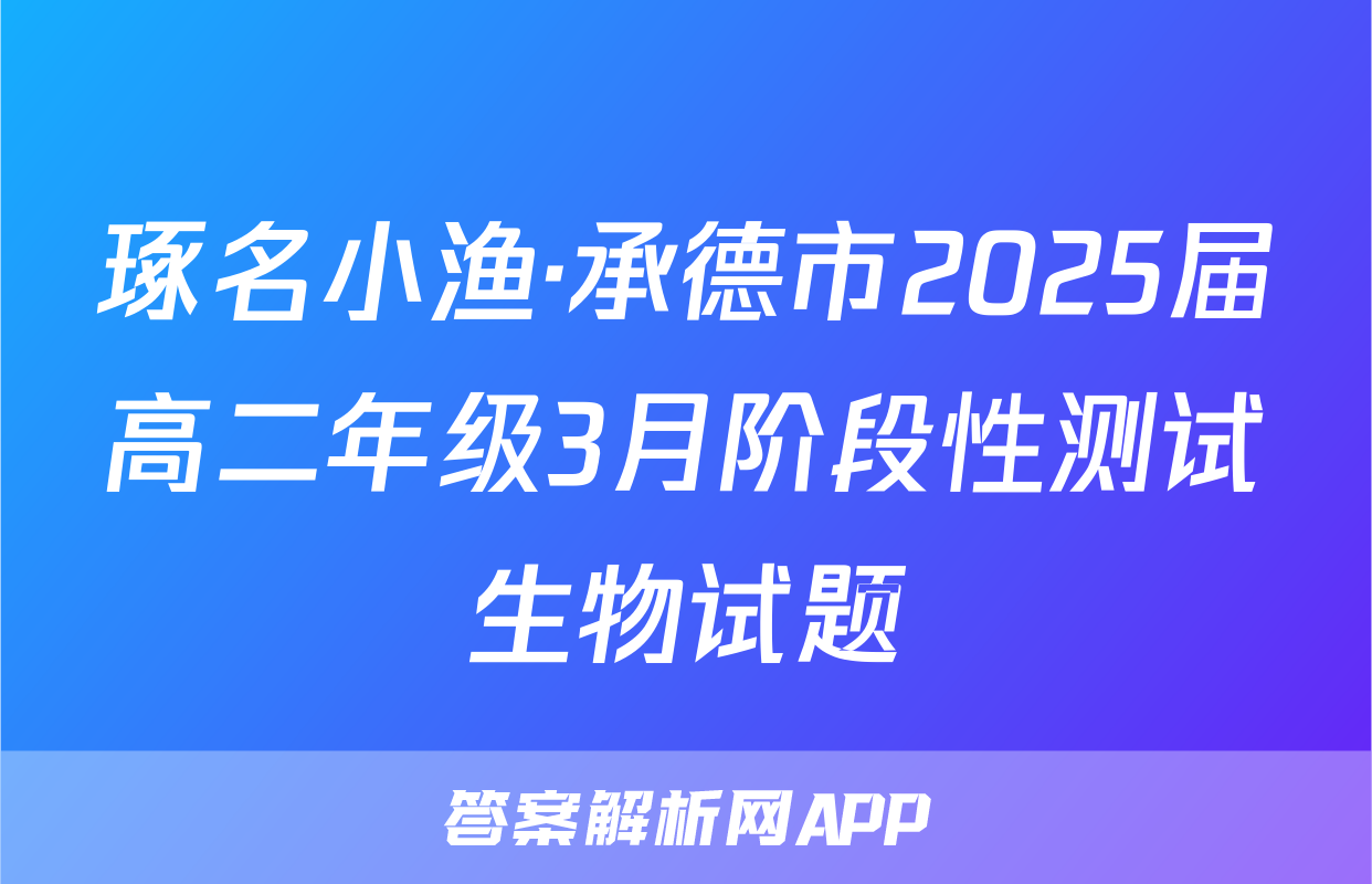 琢名小渔·承德市2025届高二年级3月阶段性测试生物试题