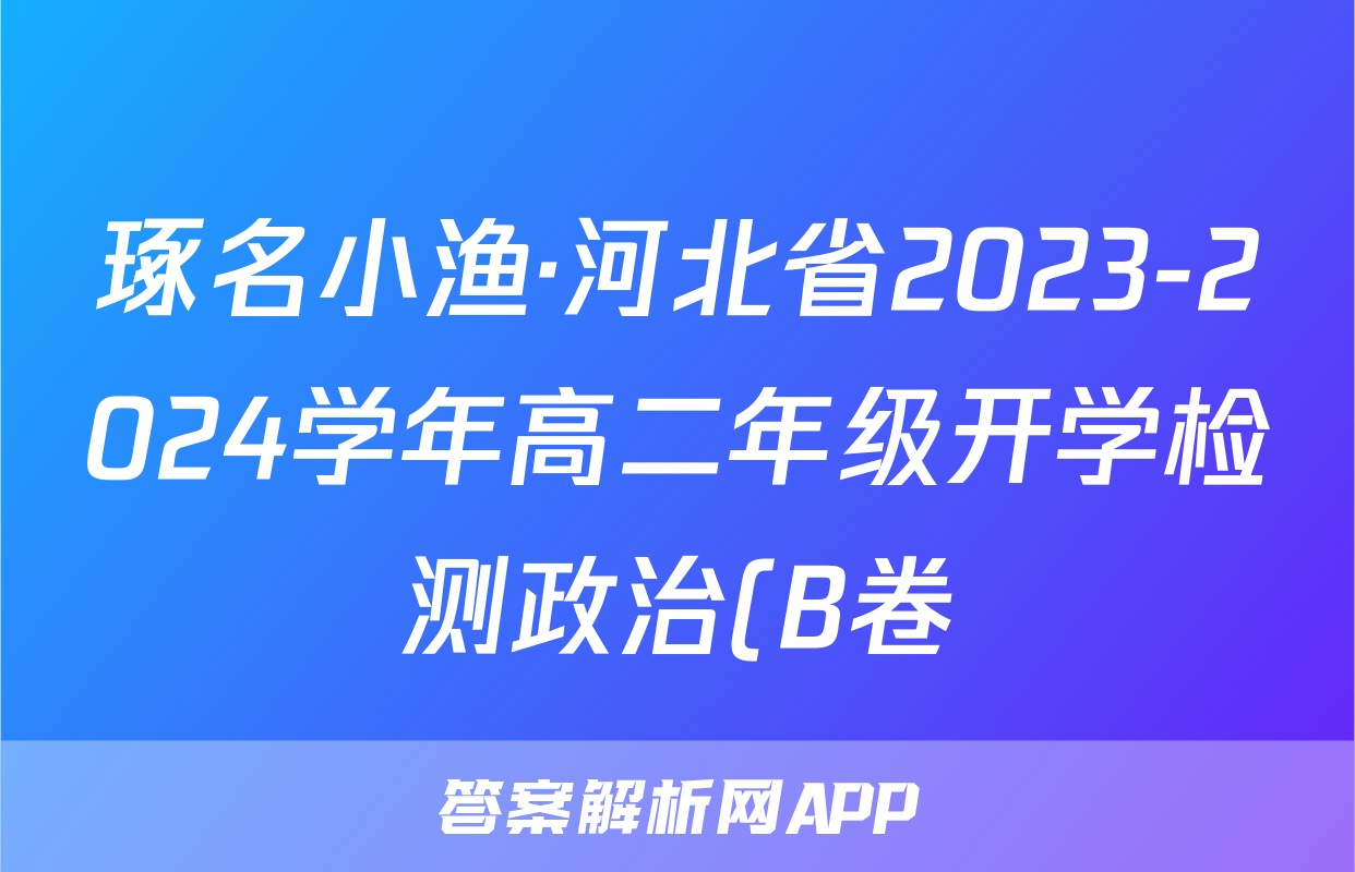 琢名小渔·河北省2023-2024学年高二年级开学检测政治(B卷)答案