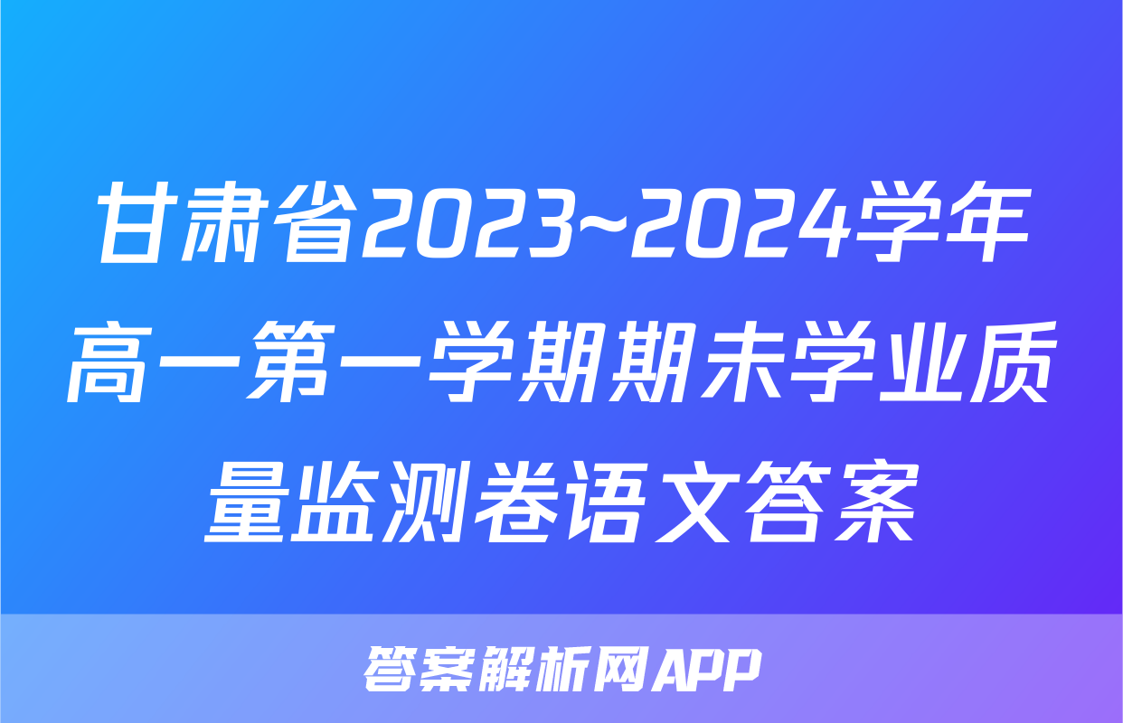 甘肃省2023~2024学年高一第一学期期未学业质量监测卷语文答案