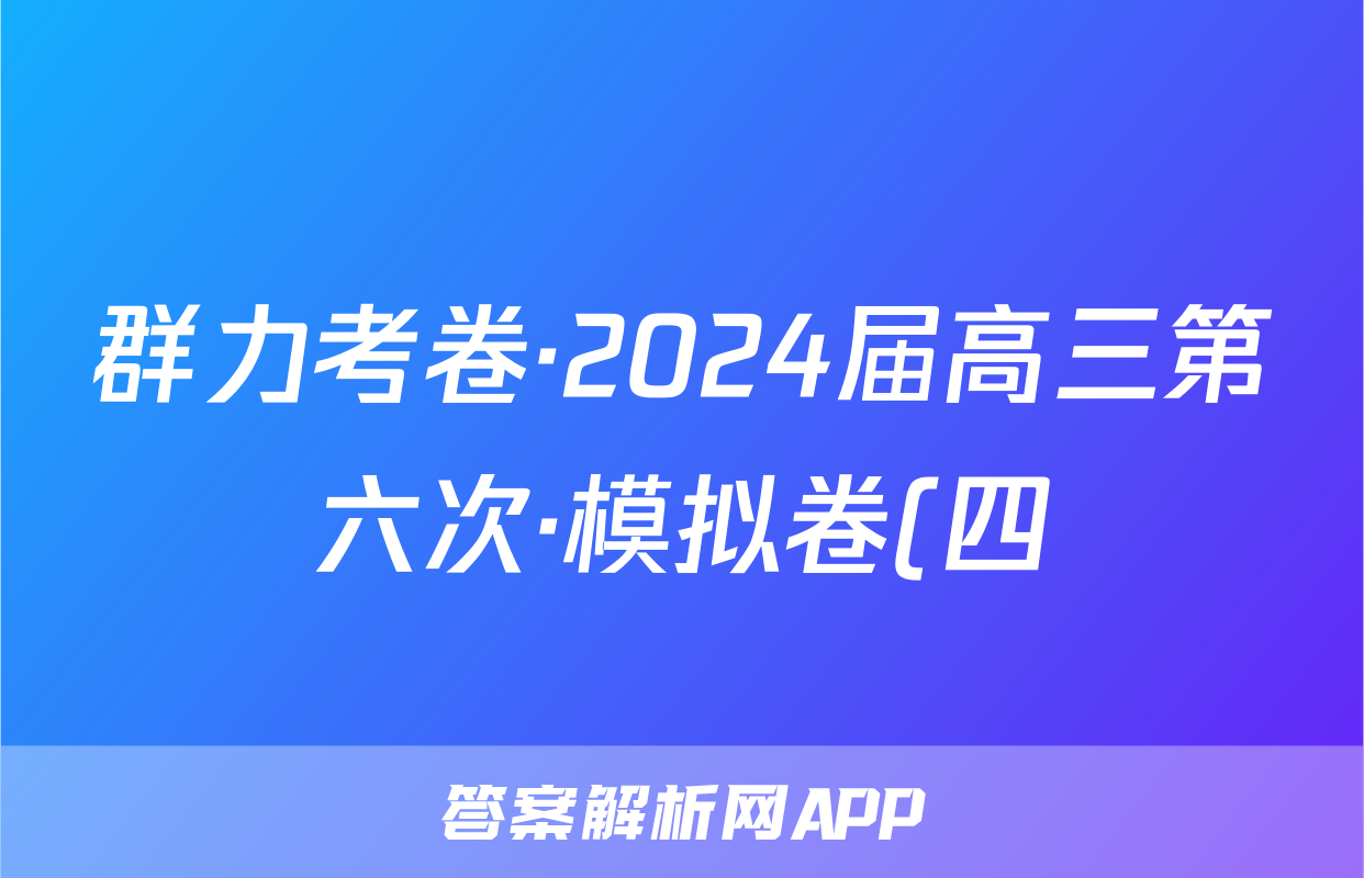 群力考卷·2024届高三第六次·模拟卷(四)语文(Ⅰ新)答案