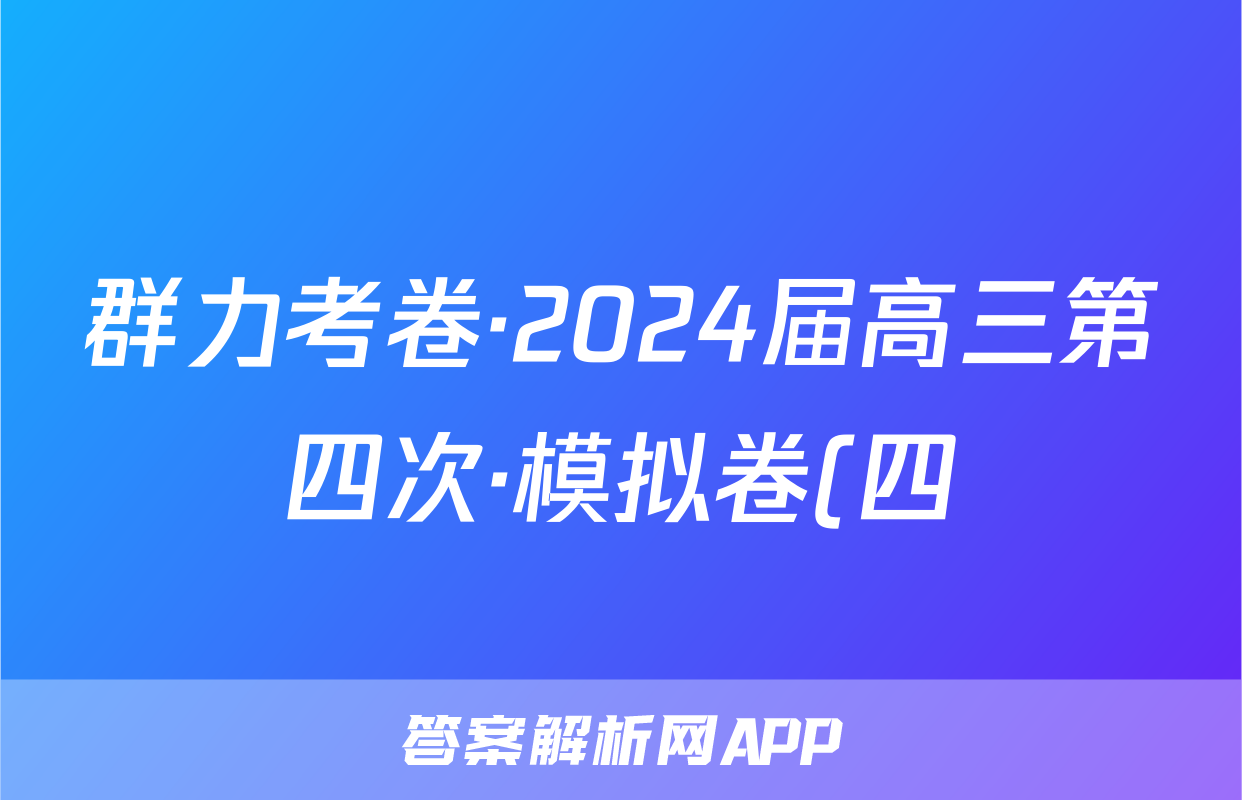 群力考卷·2024届高三第四次·模拟卷(四)语文(新高考)答案