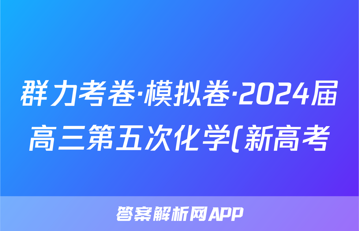 群力考卷·模拟卷·2024届高三第五次化学(新高考)3答案
