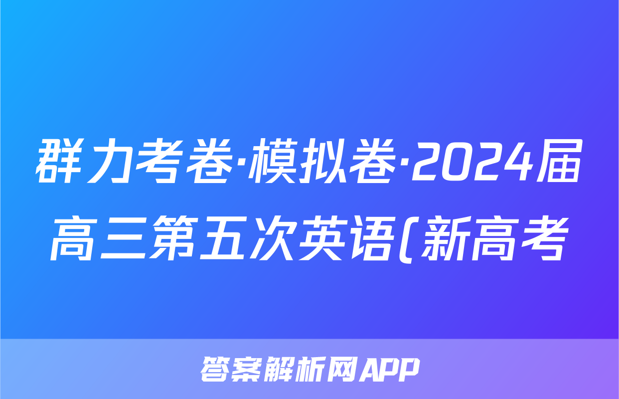 群力考卷·模拟卷·2024届高三第五次英语(新高考)试题