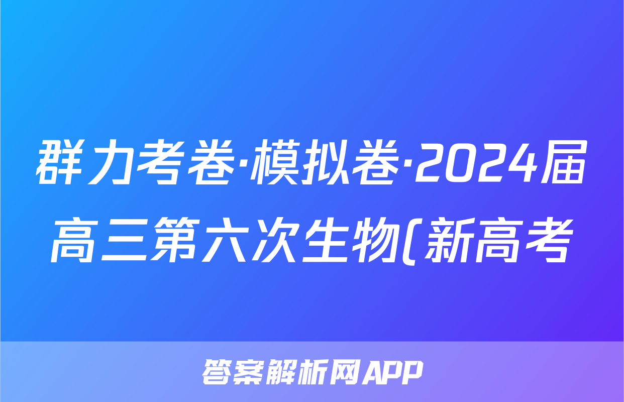 群力考卷·模拟卷·2024届高三第六次生物(新高考)3试题