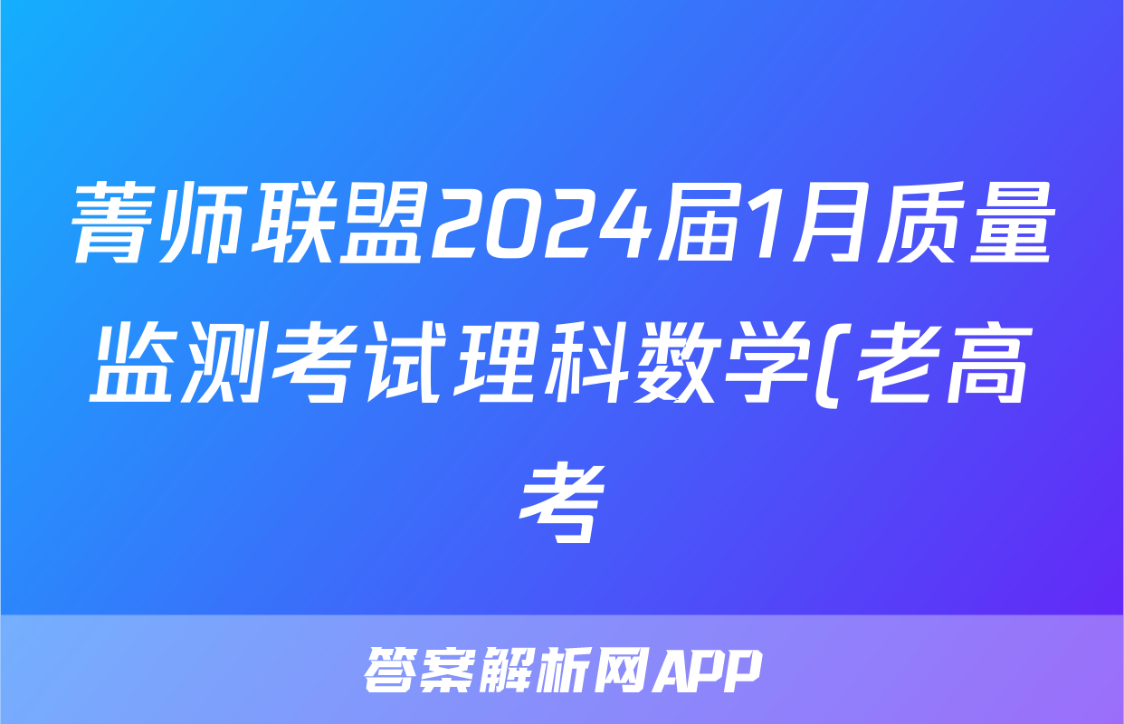菁师联盟2024届1月质量监测考试理科数学(老高考)答案