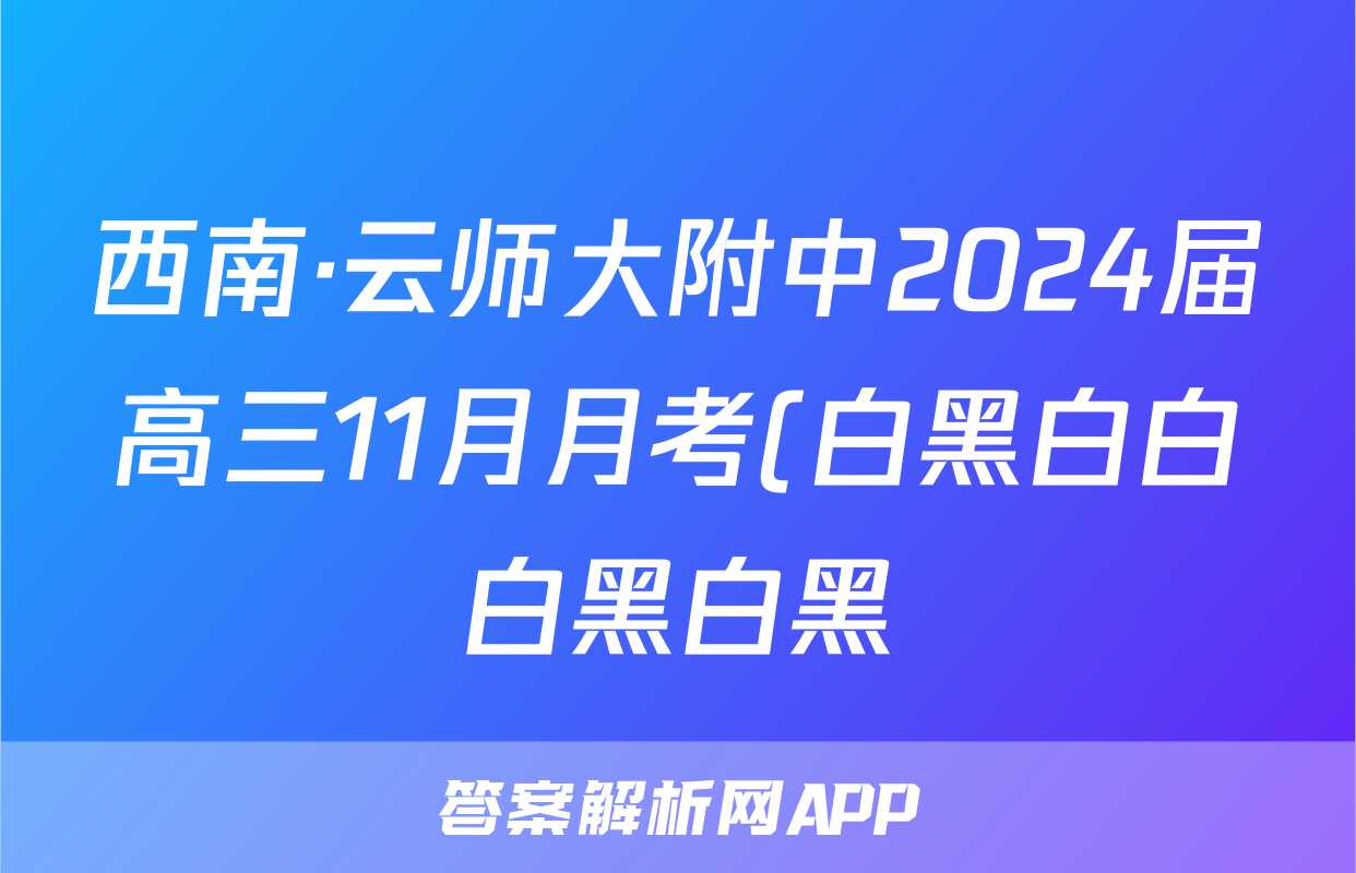 西南·云师大附中2024届高三11月月考(白黑白白白黑白黑)(政治)试卷答案