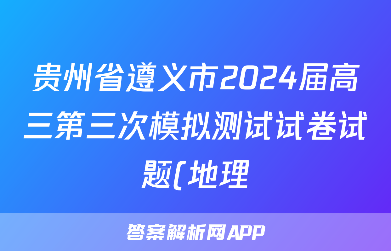 贵州省遵义市2024届高三第三次模拟测试试卷试题(地理)