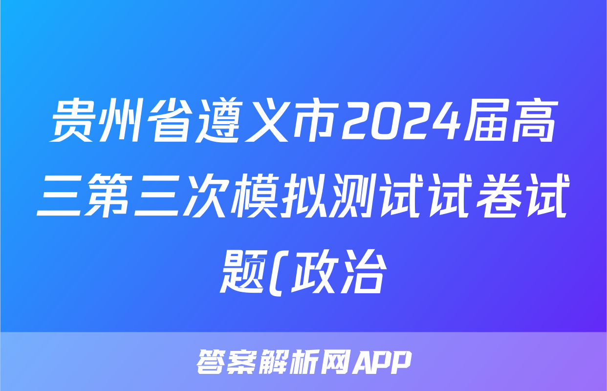 贵州省遵义市2024届高三第三次模拟测试试卷试题(政治)