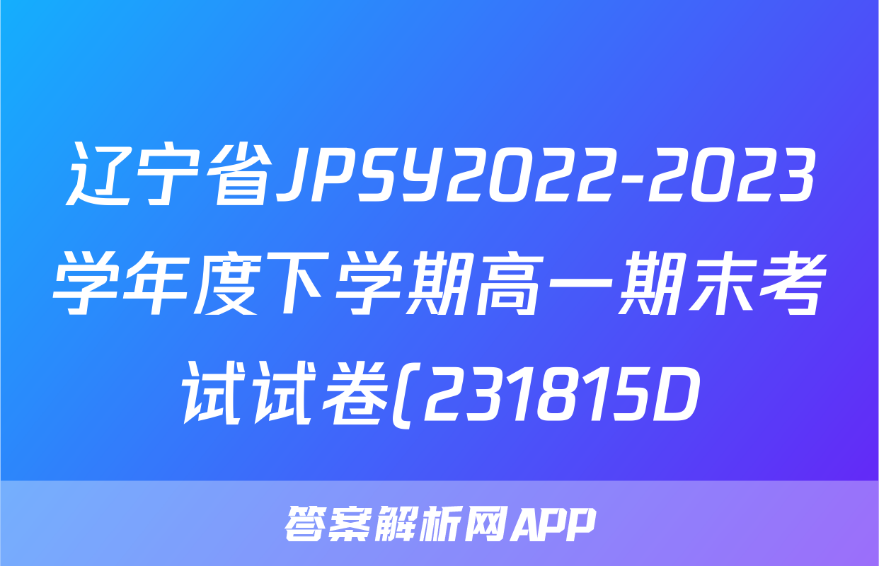 辽宁省JPSY2022-2023学年度下学期高一期末考试试卷(231815D)政治f试卷答案