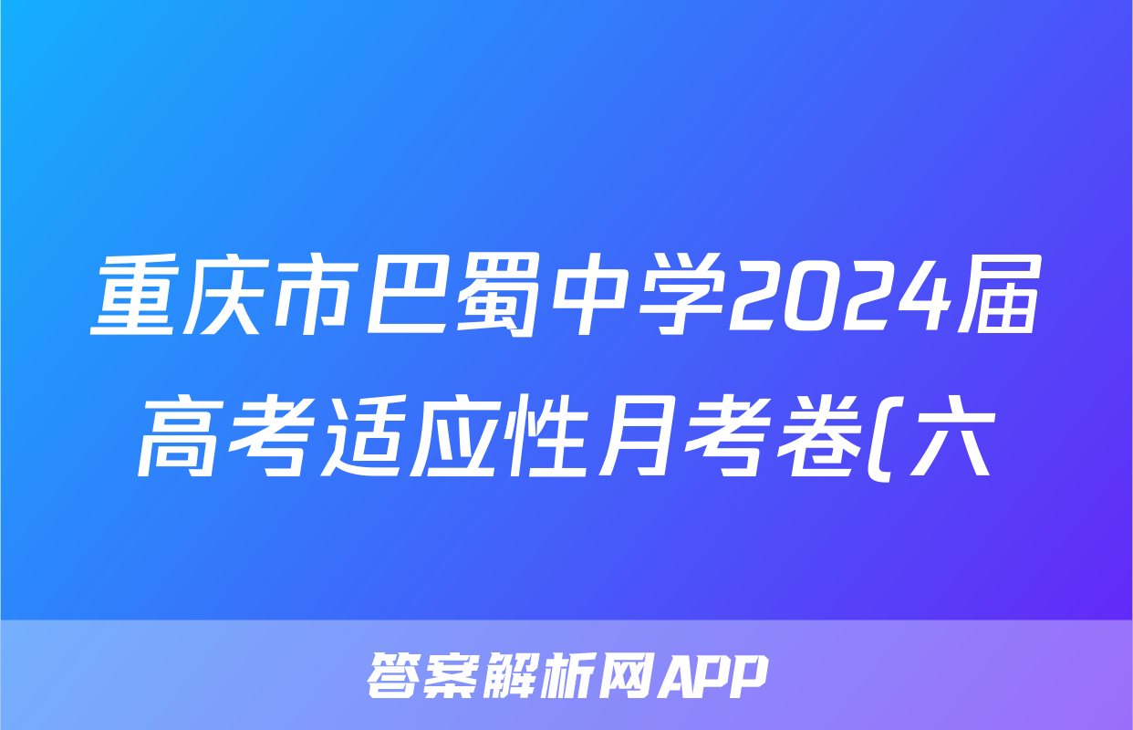 重庆市巴蜀中学2024届高考适应性月考卷(六)黑黑白黑黑黑黑历史答案