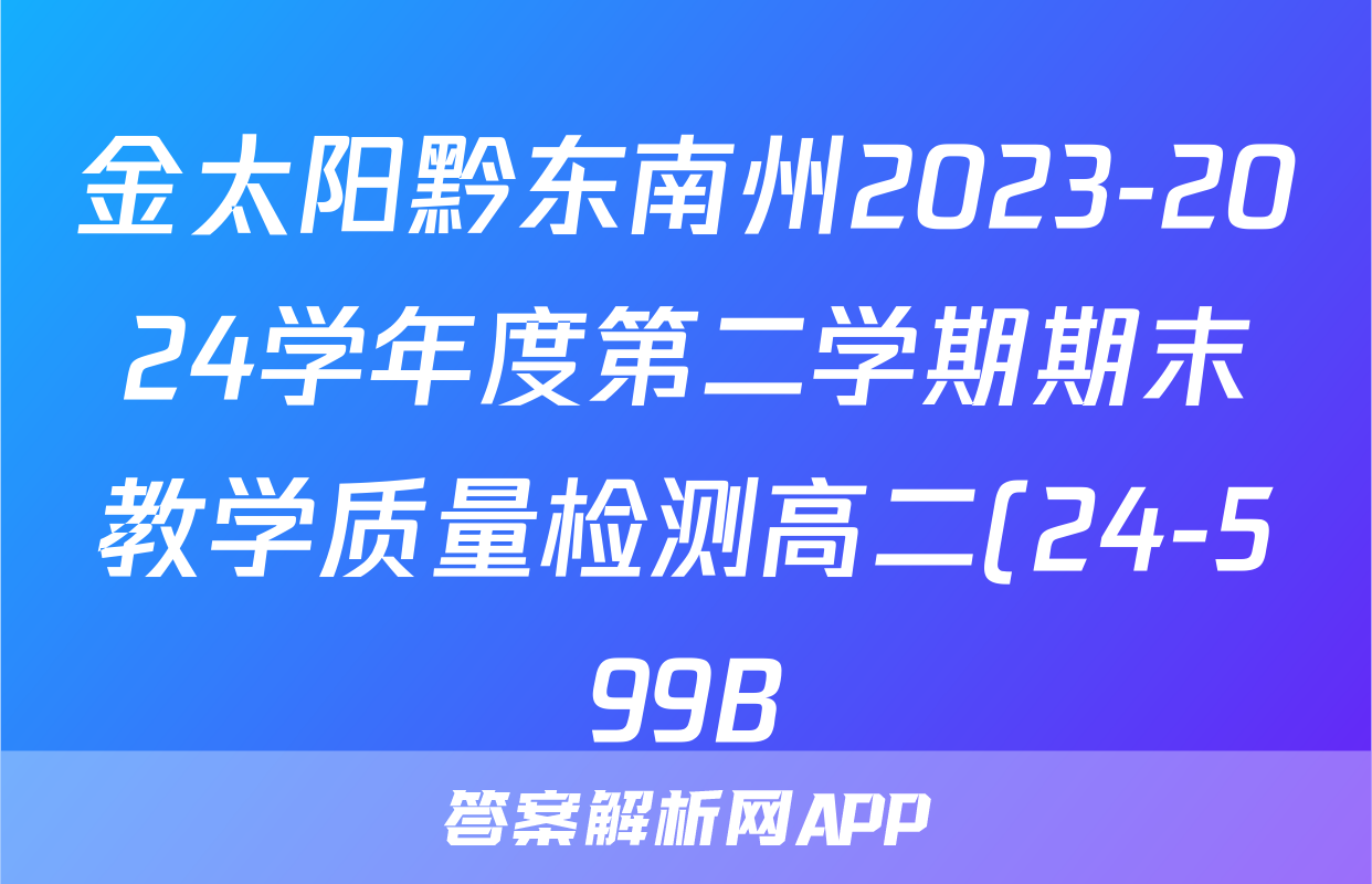 金太阳黔东南州2023-2024学年度第二学期期末教学质量检测高二(24-599B)英语答案