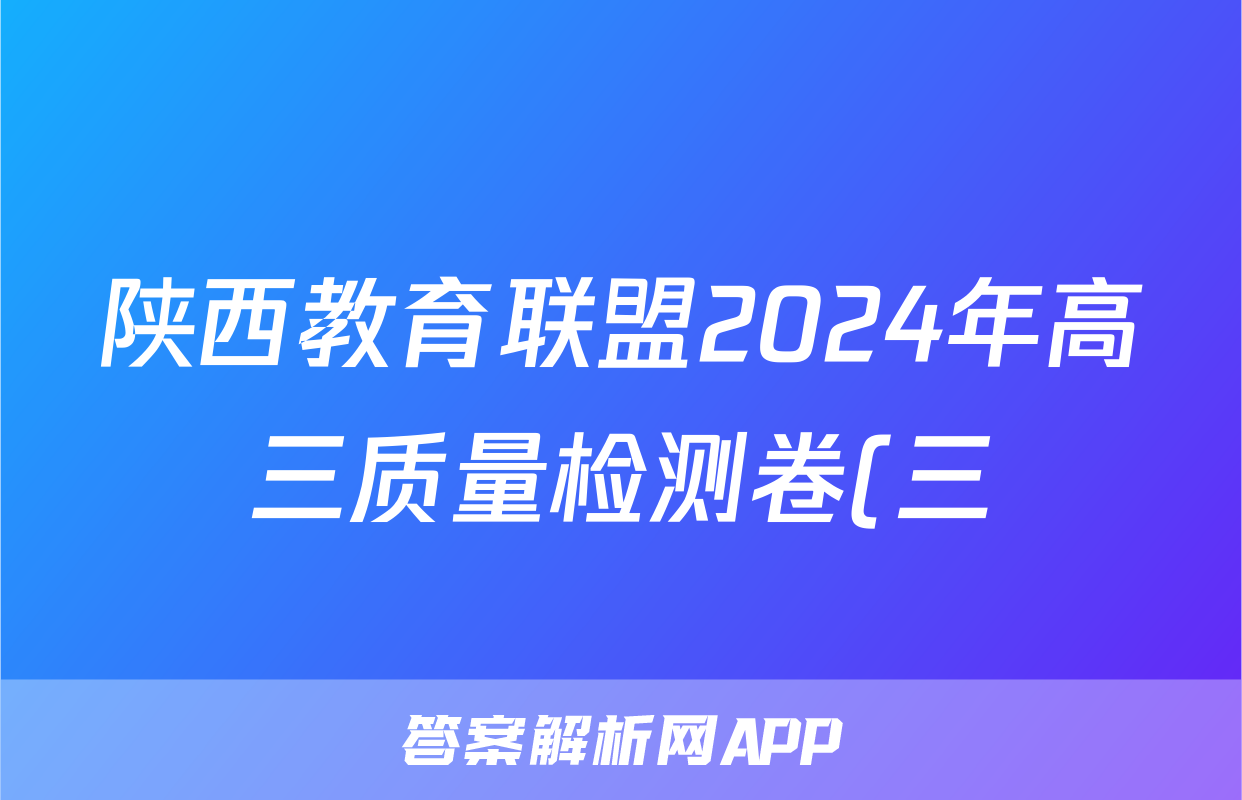 陕西教育联盟2024年高三质量检测卷(三)(243537D)文科综合试题