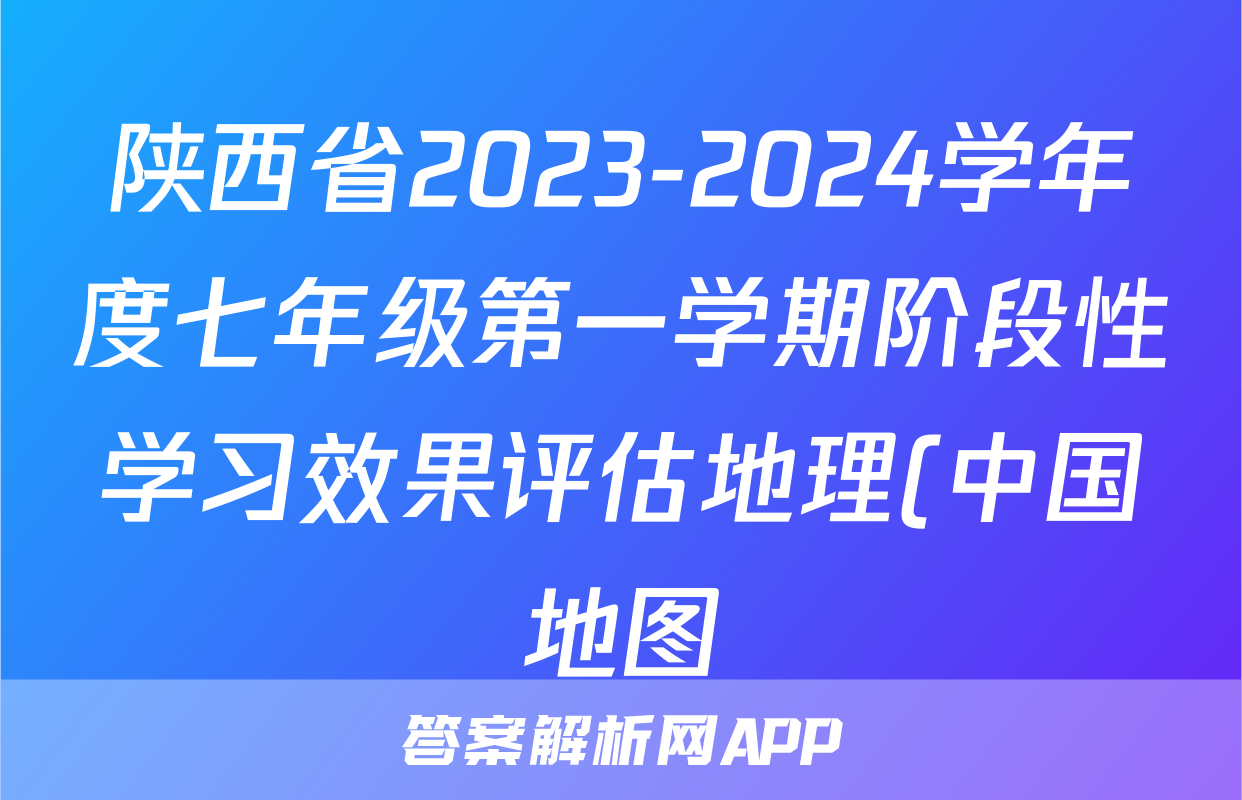 陕西省2023-2024学年度七年级第一学期阶段性学习效果评估地理(中国地图)答案