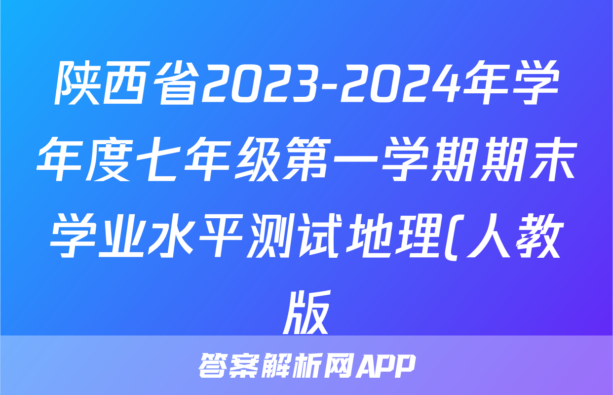 陕西省2023-2024年学年度七年级第一学期期末学业水平测试地理(人教版)答案