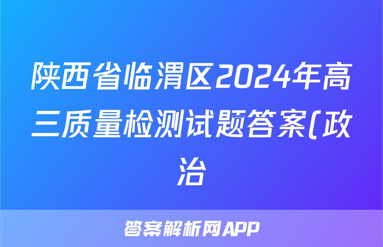 陕西省临渭区2024年高三质量检测试题答案(政治)