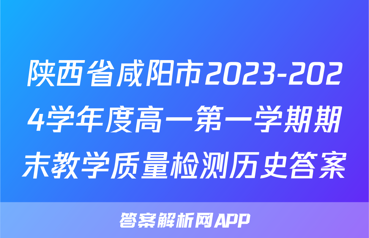 陕西省咸阳市2023-2024学年度高一第一学期期末教学质量检测历史答案