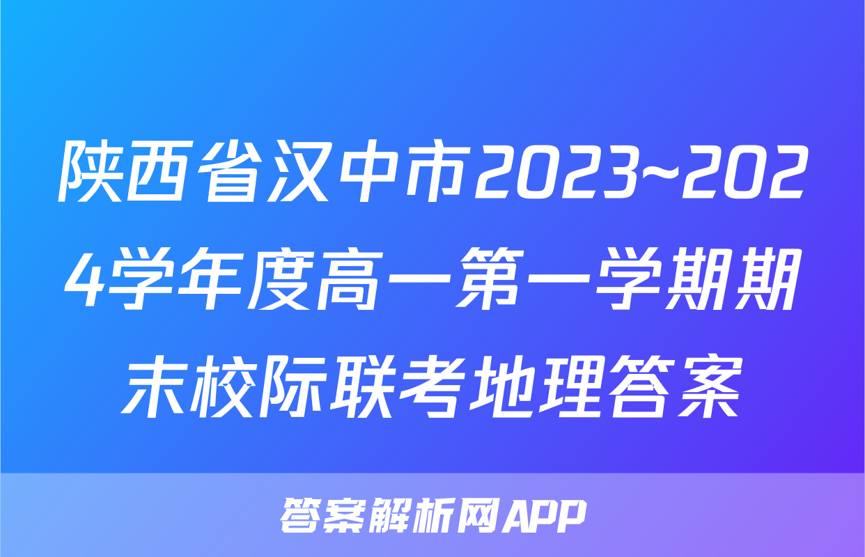 陕西省汉中市2023~2024学年度高一第一学期期末校际联考地理答案