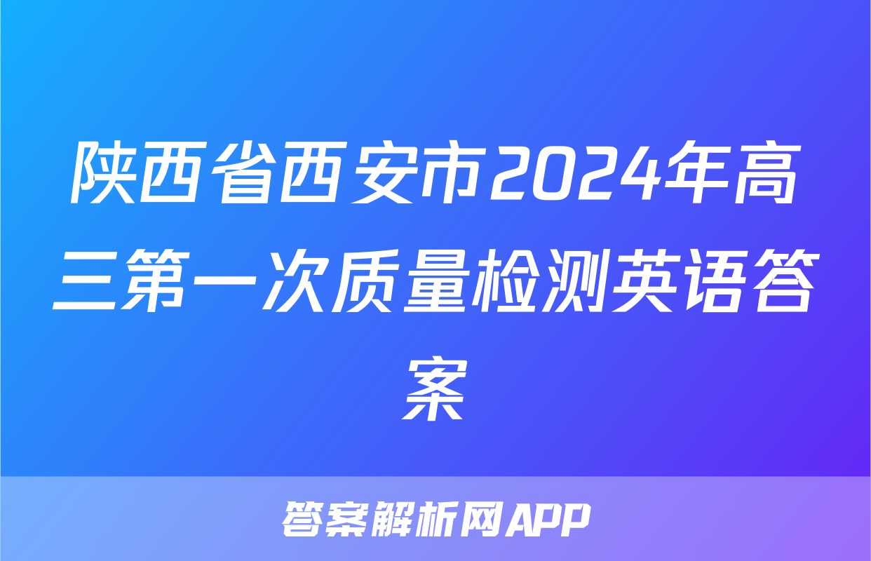陕西省西安市2024年高三第一次质量检测英语答案