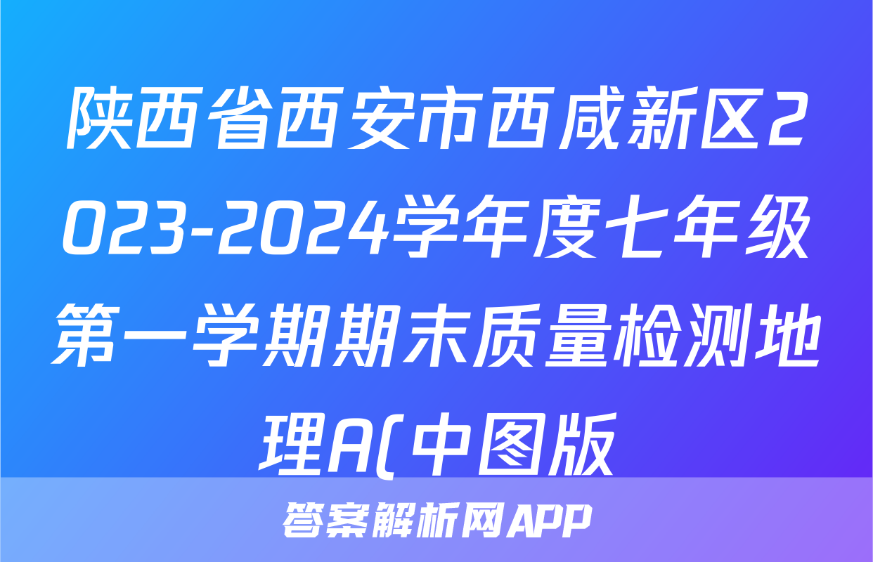 陕西省西安市西咸新区2023-2024学年度七年级第一学期期末质量检测地理A(中图版)试题