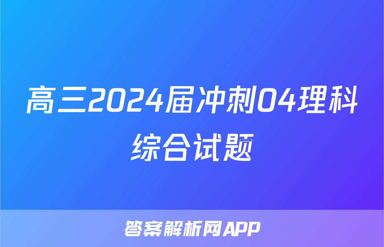 高三2024届冲刺04理科综合试题