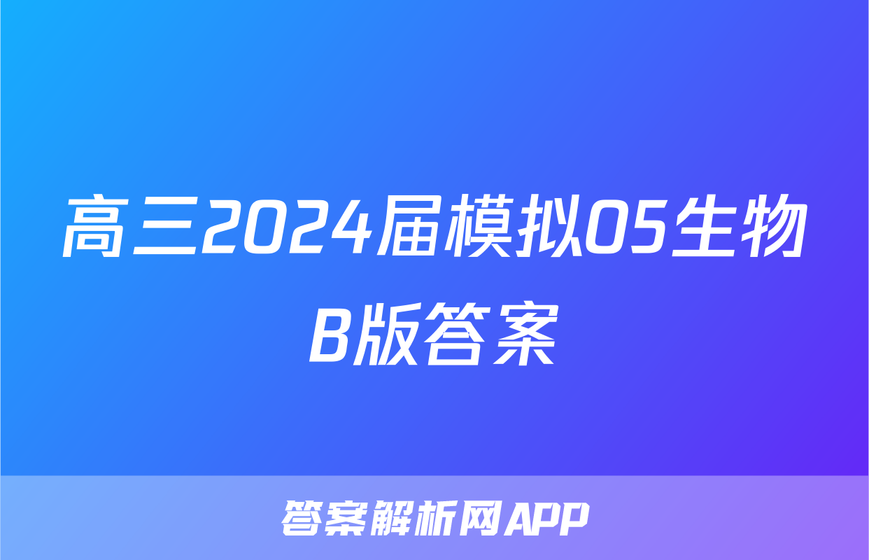 高三2024届模拟05生物B版答案