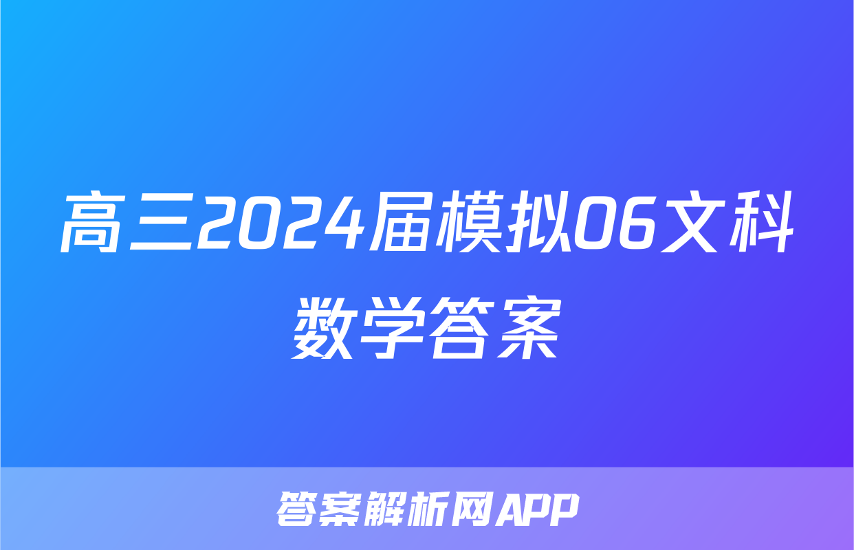 高三2024届模拟06文科数学答案