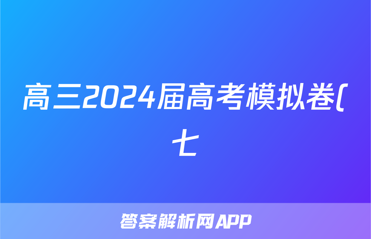 高三2024届高考模拟卷(七)7地理(AH)答案