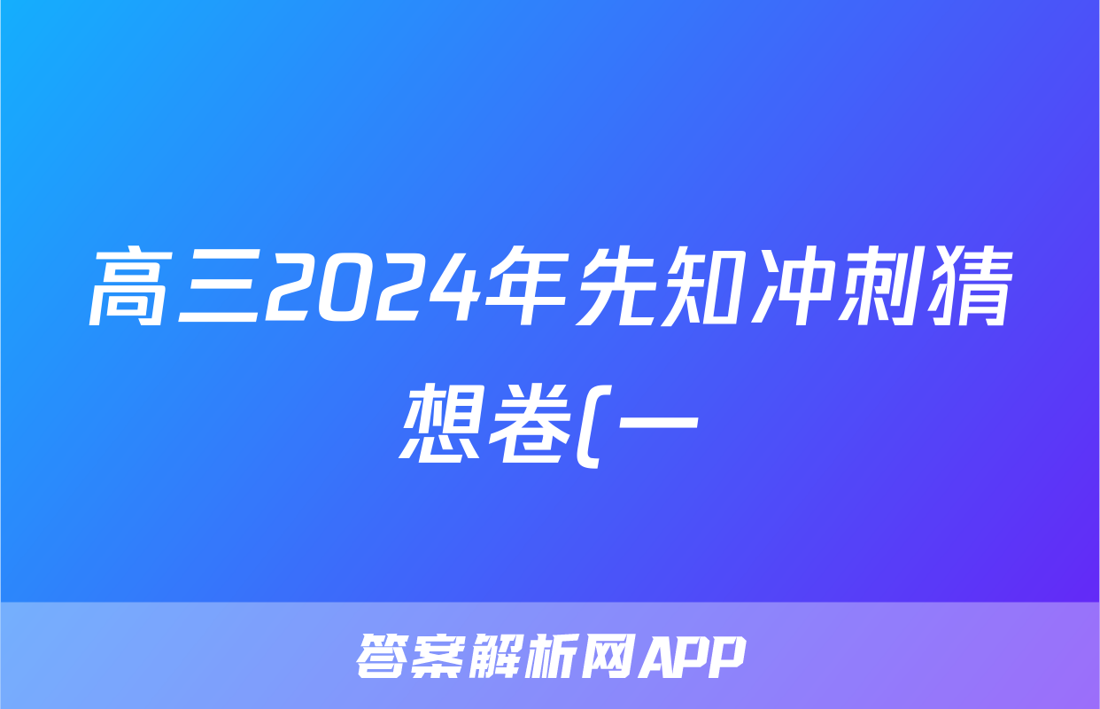 高三2024年先知冲刺猜想卷(一)1答案(地理)