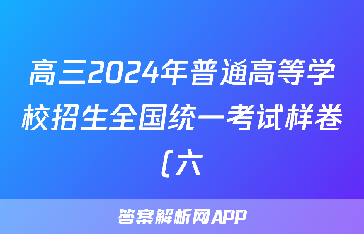 高三2024年普通高等学校招生全国统一考试样卷(六)6地理试题