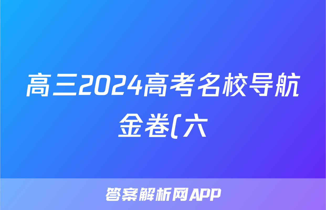 高三2024高考名校导航金卷(六)6地理答案
