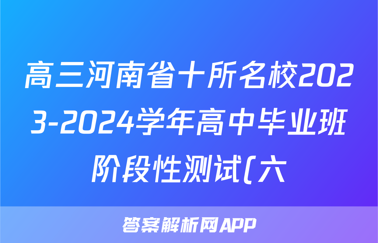 高三河南省十所名校2023-2024学年高中毕业班阶段性测试(六)6试卷答案答案(化学)