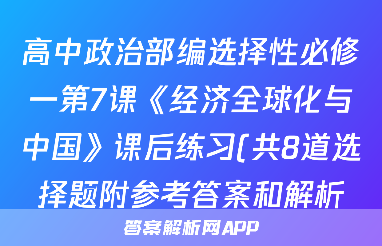 高中政治部编选择性必修一第7课《经济全球化与中国》课后练习(共8道选择题附参考答案和解析)