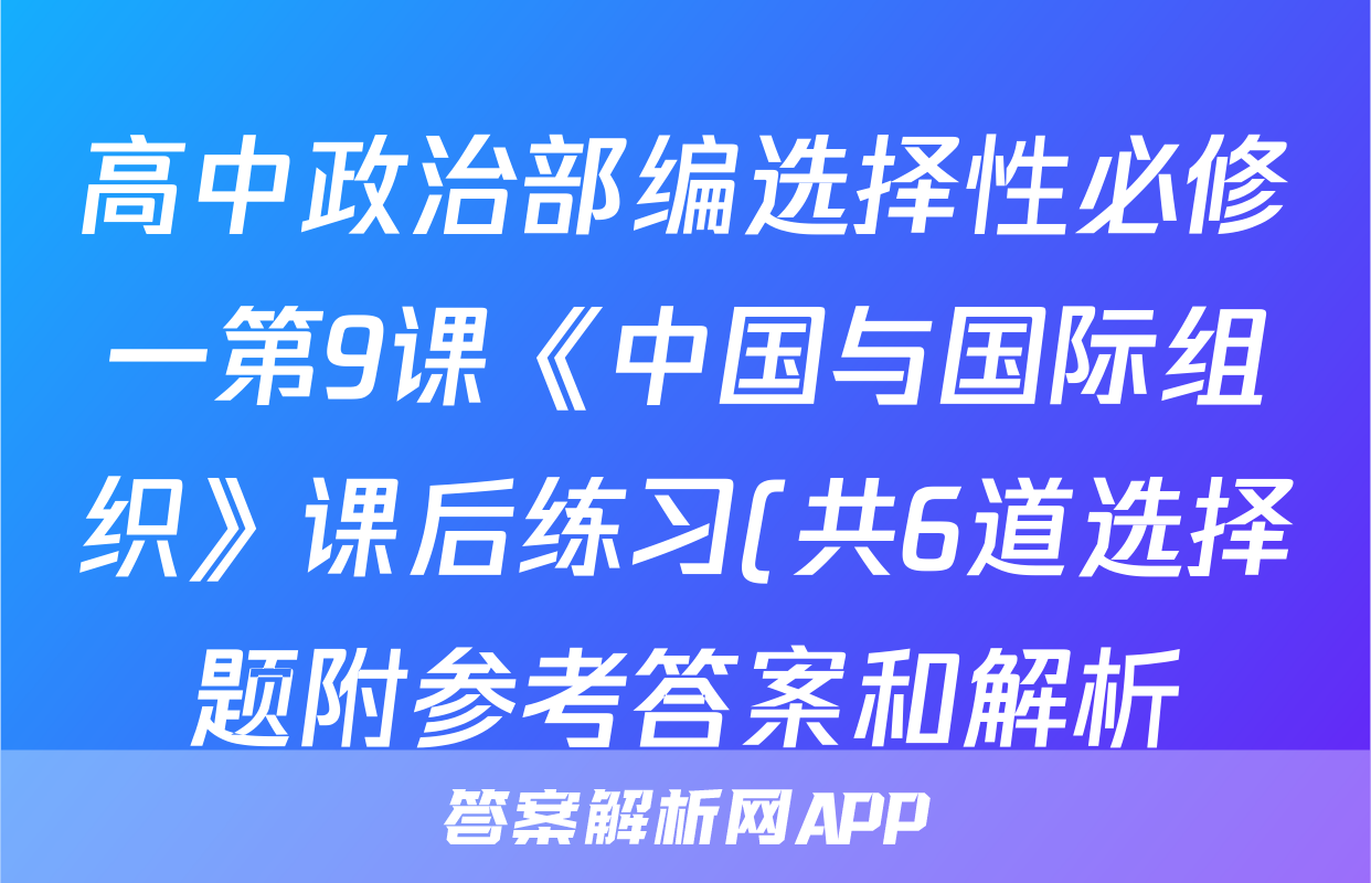 高中政治部编选择性必修一第9课《中国与国际组织》课后练习(共6道选择题附参考答案和解析)