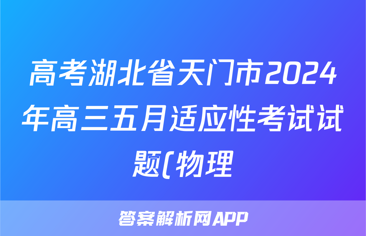 高考湖北省天门市2024年高三五月适应性考试试题(物理)