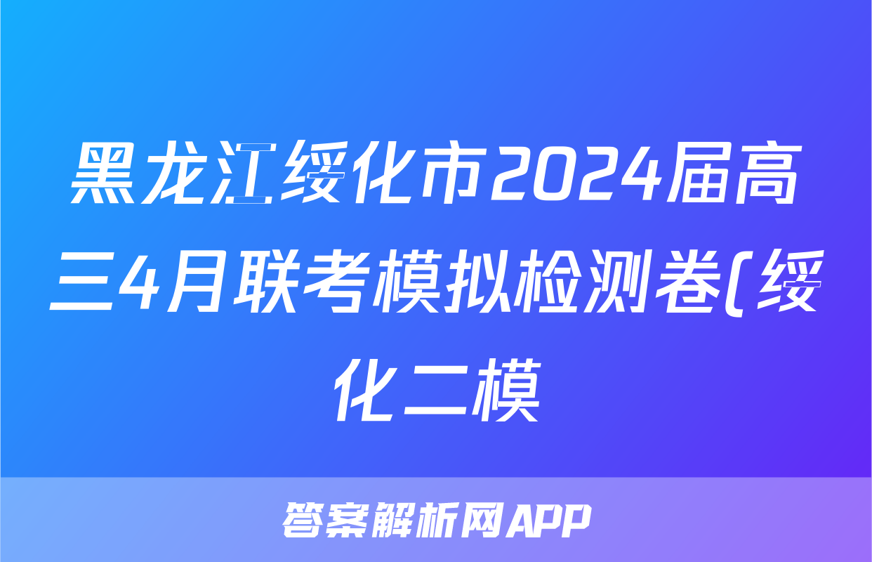 黑龙江绥化市2024届高三4月联考模拟检测卷(绥化二模)各科试题及答案试题(物理)